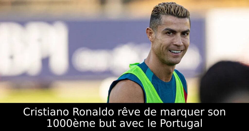Cristiano Ronaldo rêve de marquer son 1000ème but avec le Portugal