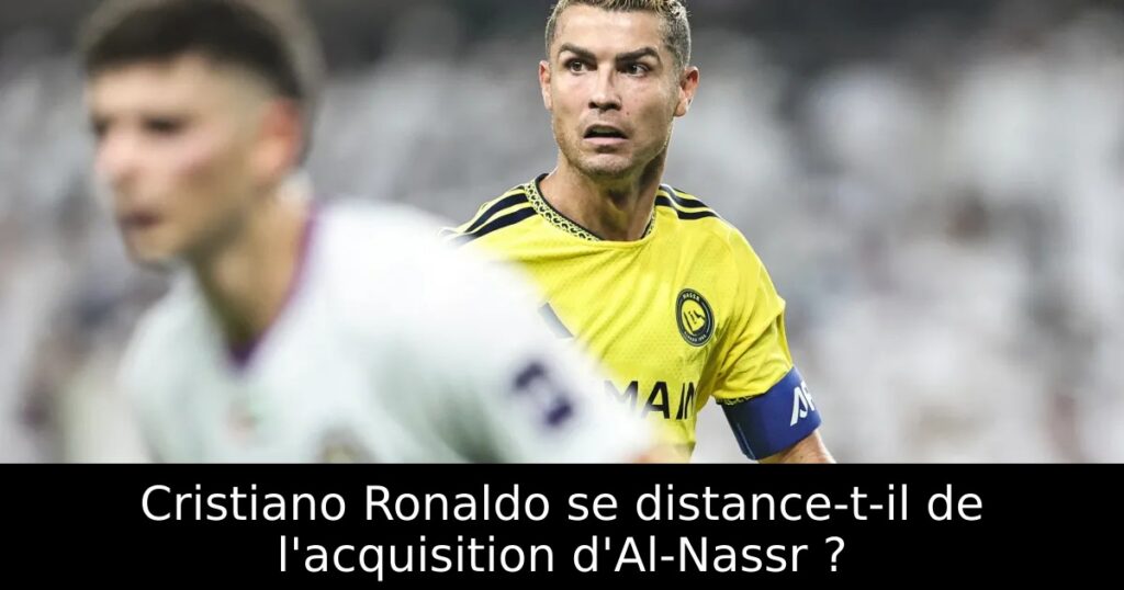 Cristiano Ronaldo se distance-t-il de l&rsquo;acquisition d&rsquo;Al-Nassr ?