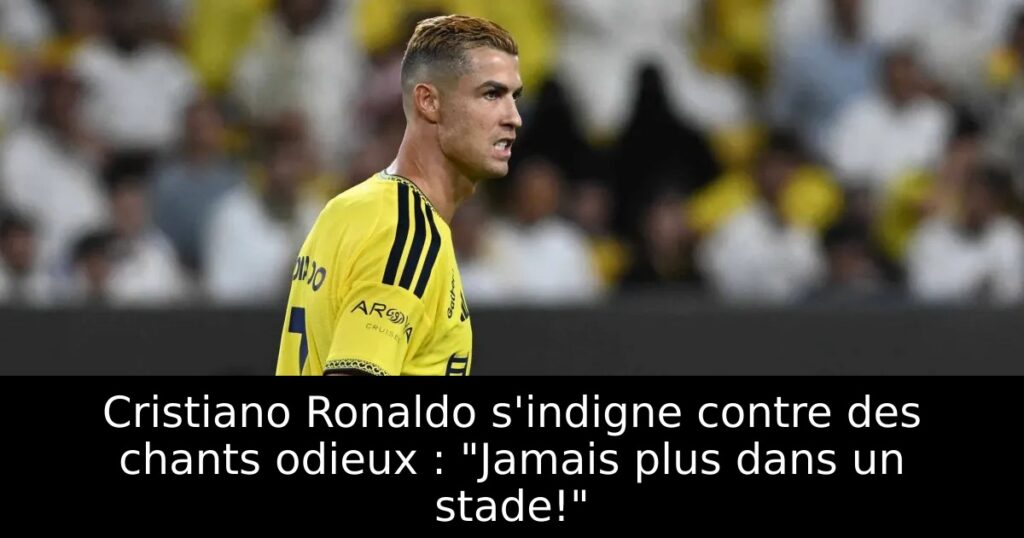 Cristiano Ronaldo s&rsquo;indigne contre des chants odieux : « Jamais plus dans un stade! »