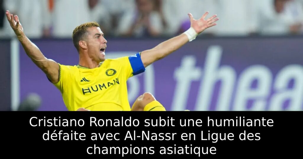 Cristiano Ronaldo subit une humiliante défaite avec Al-Nassr en Ligue des champions asiatique