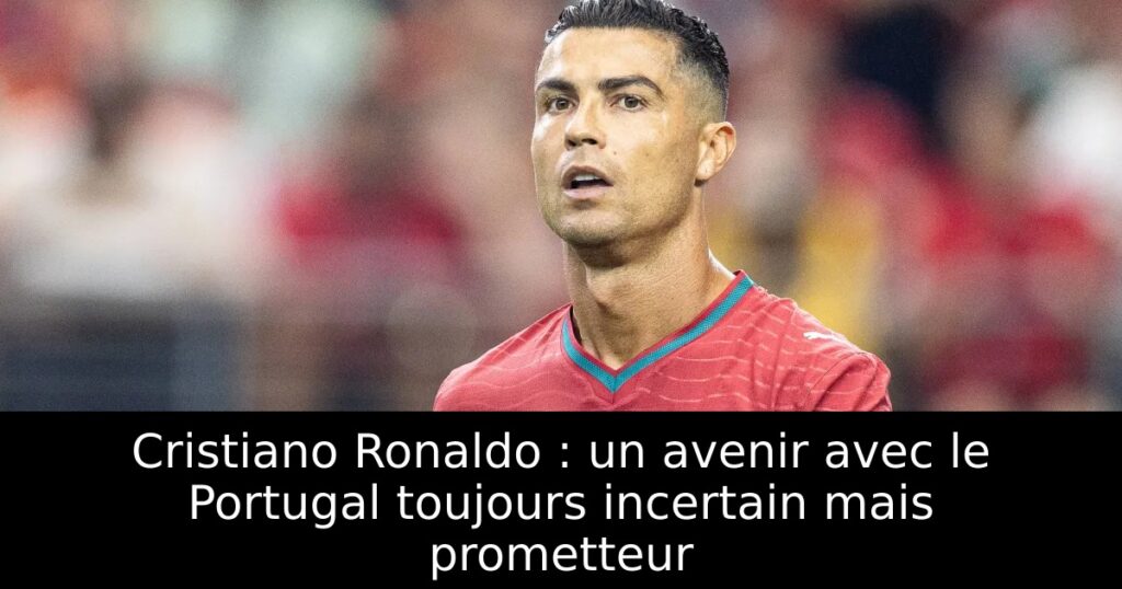 Cristiano Ronaldo : un avenir avec le Portugal toujours incertain mais prometteur