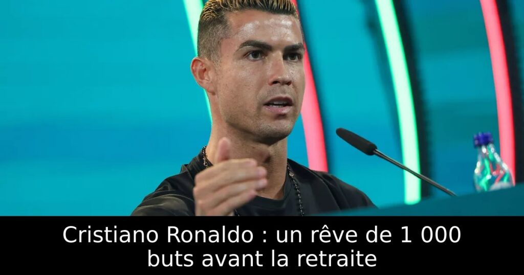 Cristiano Ronaldo : un rêve de 1 000 buts avant la retraite
