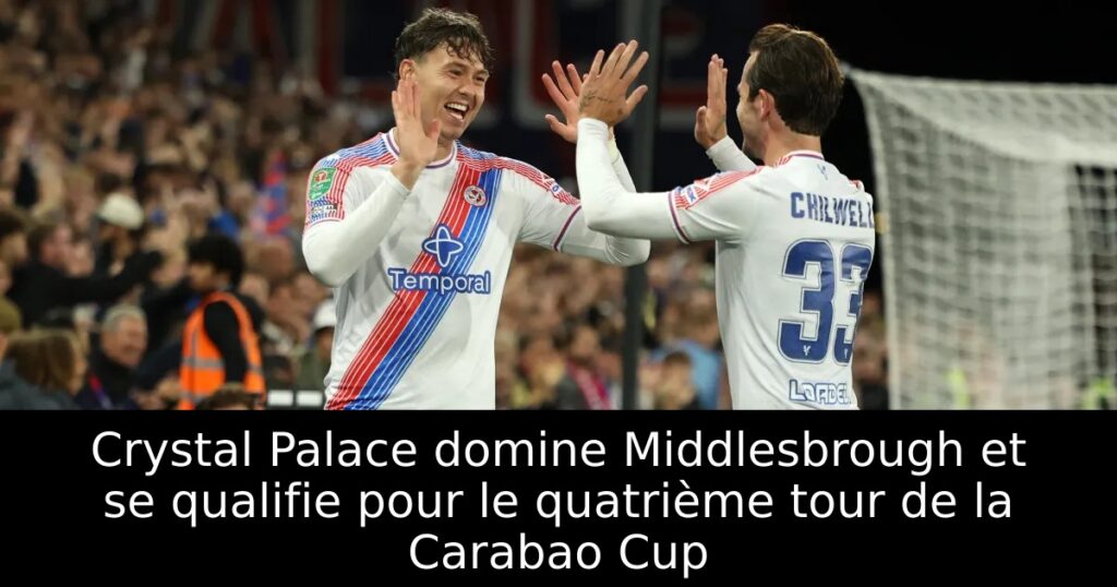 Crystal Palace domine Middlesbrough et se qualifie pour le quatrième tour de la Carabao Cup