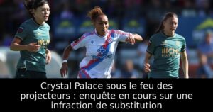 Crystal Palace sous le feu des projecteurs : enquête en cours sur une infraction de substitution