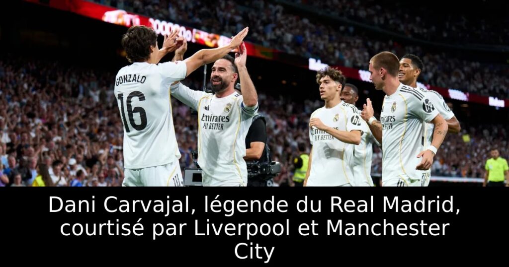 Dani Carvajal, légende du Real Madrid, courtisé par Liverpool et Manchester City