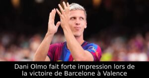 Dani Olmo fait forte impression lors de la victoire de Barcelone à Valence
