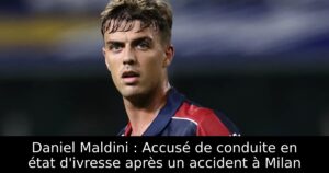 Daniel Maldini : Accusé de conduite en état d&rsquo;ivresse après un accident à Milan