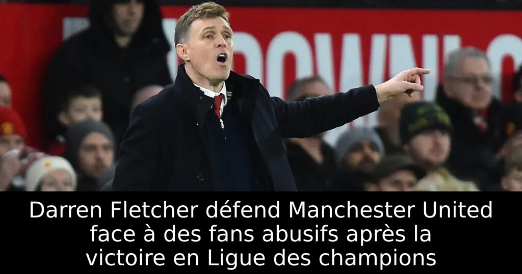 Darren Fletcher défend Manchester United face à des fans abusifs après la victoire en Ligue des champions