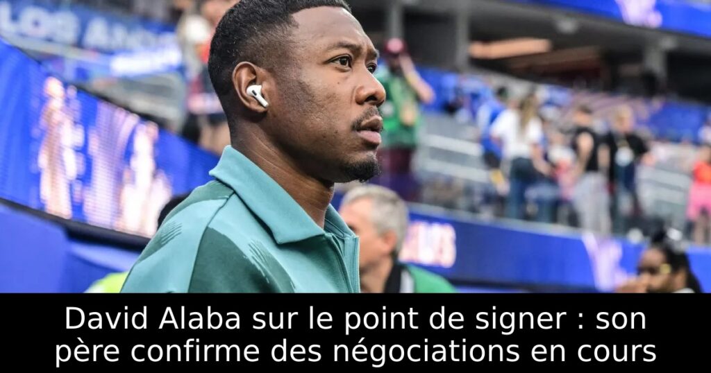 David Alaba sur le point de signer : son père confirme des négociations en cours