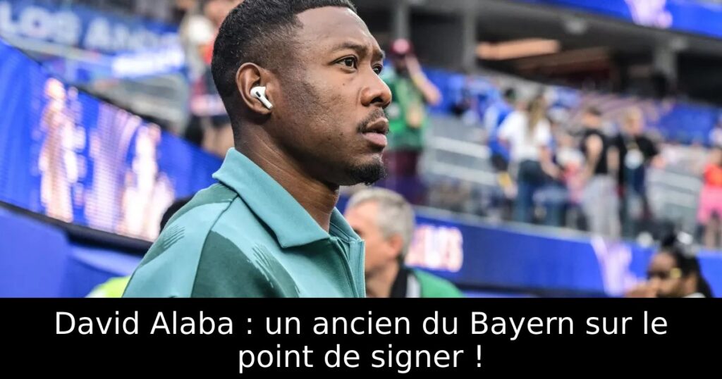 David Alaba : un ancien du Bayern sur le point de signer !