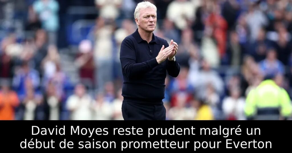 David Moyes reste prudent malgré un début de saison prometteur pour Everton