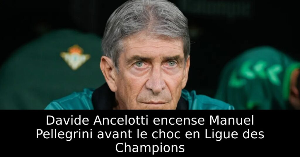 Davide Ancelotti encense Manuel Pellegrini avant le choc en Ligue des Champions