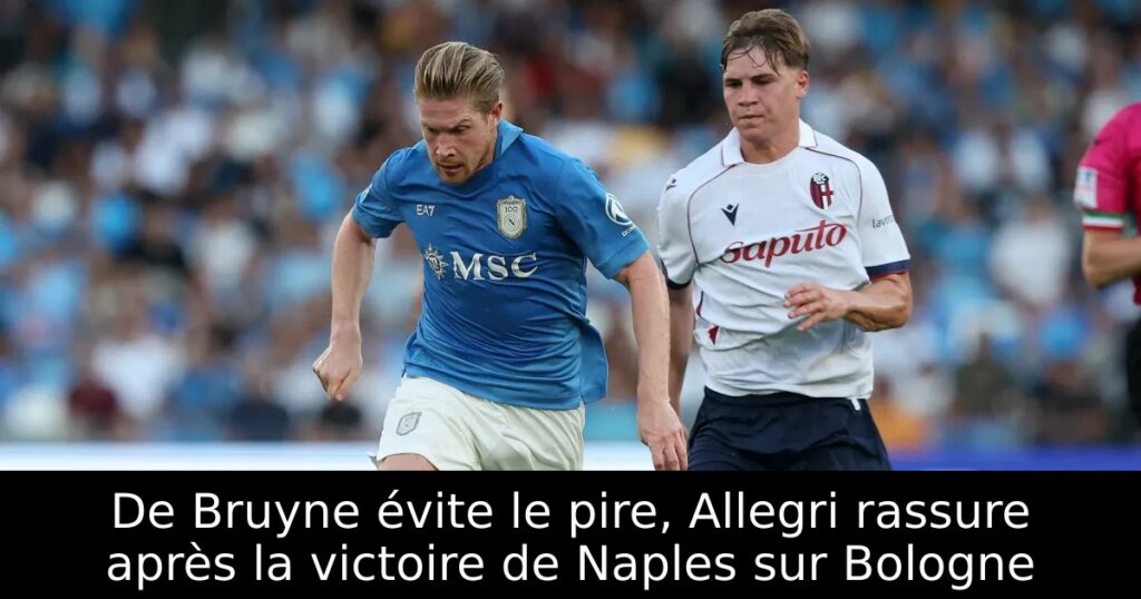 De Bruyne évite le pire, Allegri rassure après la victoire de Naples sur Bologne