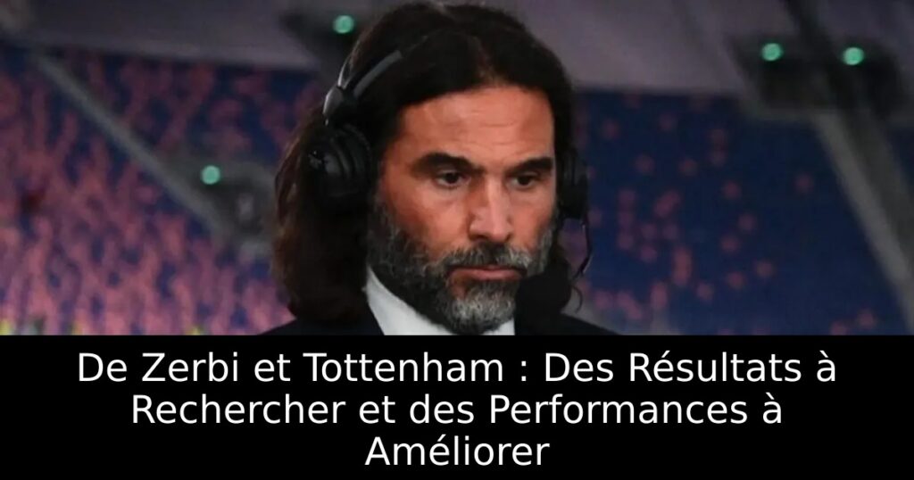 De Zerbi et Tottenham : Des Résultats à Rechercher et des Performances à Améliorer