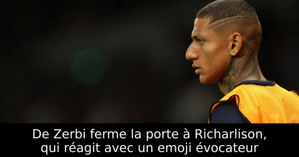 De Zerbi ferme la porte à Richarlison, qui réagit avec un emoji évocateur