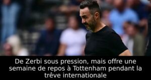 De Zerbi sous pression, mais offre une semaine de repos à Tottenham pendant la trêve internationale