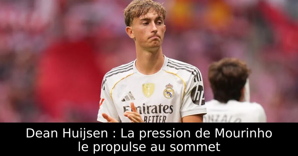 Dean Huijsen : La pression de Mourinho le propulse au sommet