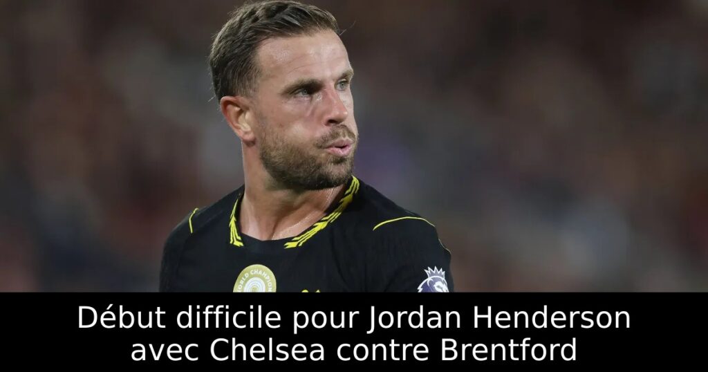 Début difficile pour Jordan Henderson avec Chelsea contre Brentford