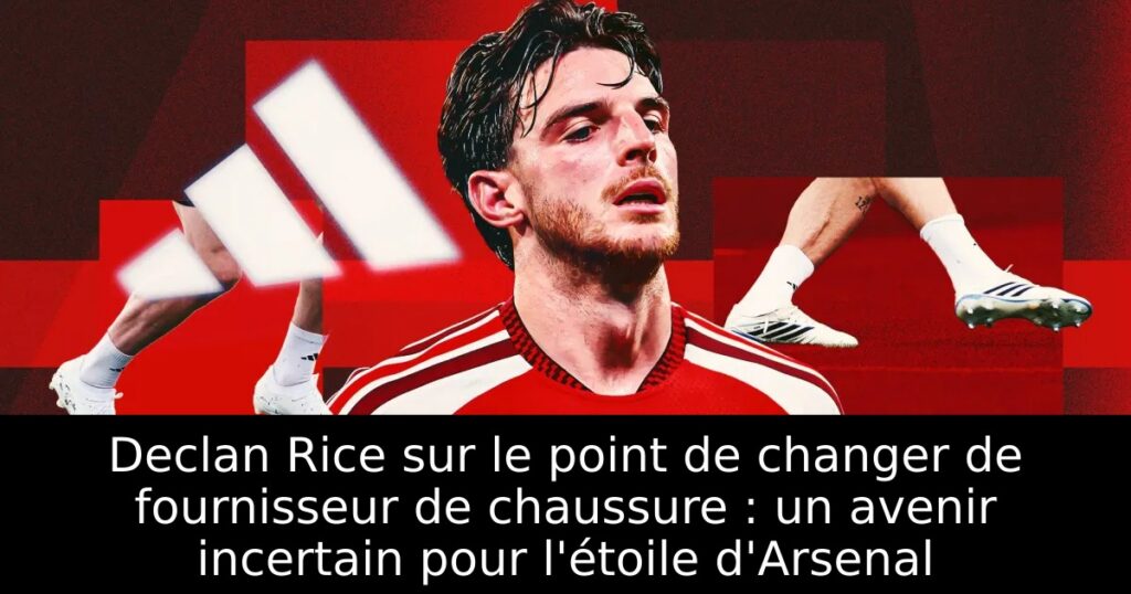 Declan Rice sur le point de changer de fournisseur de chaussure : un avenir incertain pour l&rsquo;étoile d&rsquo;Arsenal