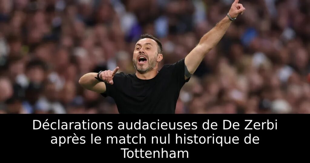 Déclarations audacieuses de De Zerbi après le match nul historique de Tottenham