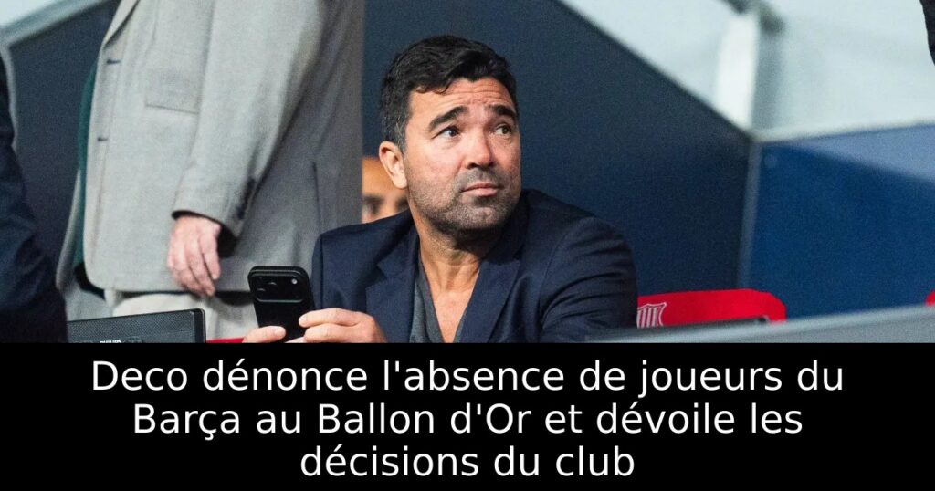 Deco dénonce l&rsquo;absence de joueurs du Barça au Ballon d&rsquo;Or et dévoile les décisions du club