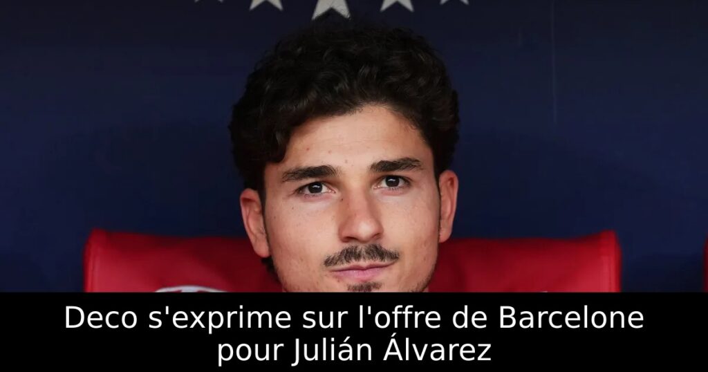 Deco s&rsquo;exprime sur l&rsquo;offre de Barcelone pour Julián Álvarez