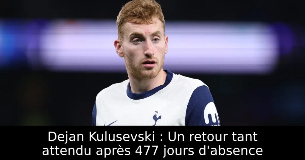 Dejan Kulusevski : Un retour tant attendu après 477 jours d&rsquo;absence