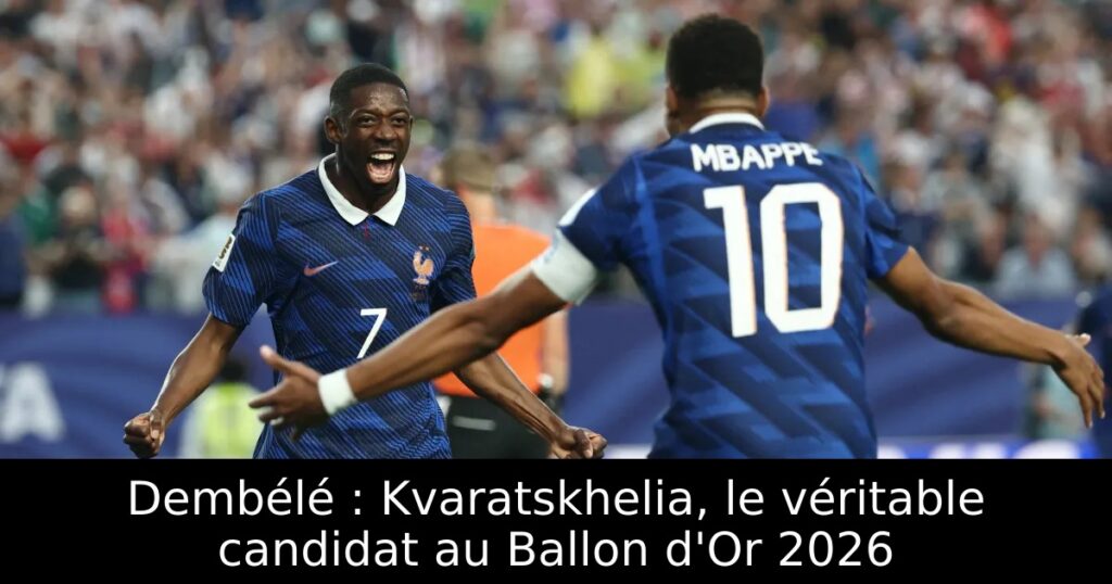 Dembélé : Kvaratskhelia, le véritable candidat au Ballon d&rsquo;Or 2026