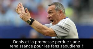 Denis et la promesse perdue : une renaissance pour les fans saoudiens ?