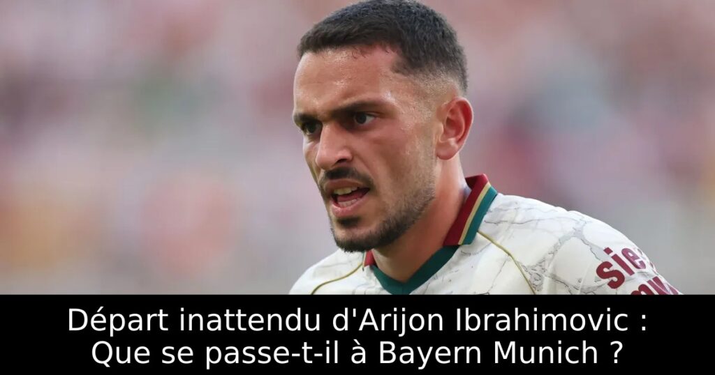 Départ inattendu d&rsquo;Arijon Ibrahimovic : Que se passe-t-il à Bayern Munich ?