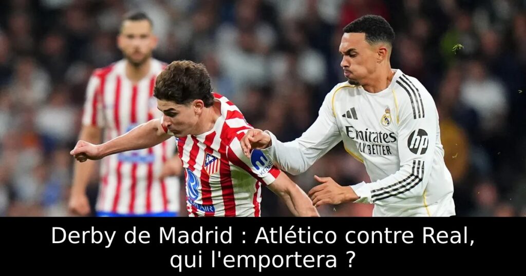 Derby de Madrid : Atlético contre Real, qui l’emportera ?