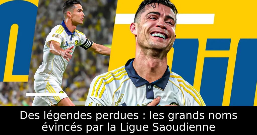 Des légendes perdues : les grands noms évincés par la Ligue Saoudienne