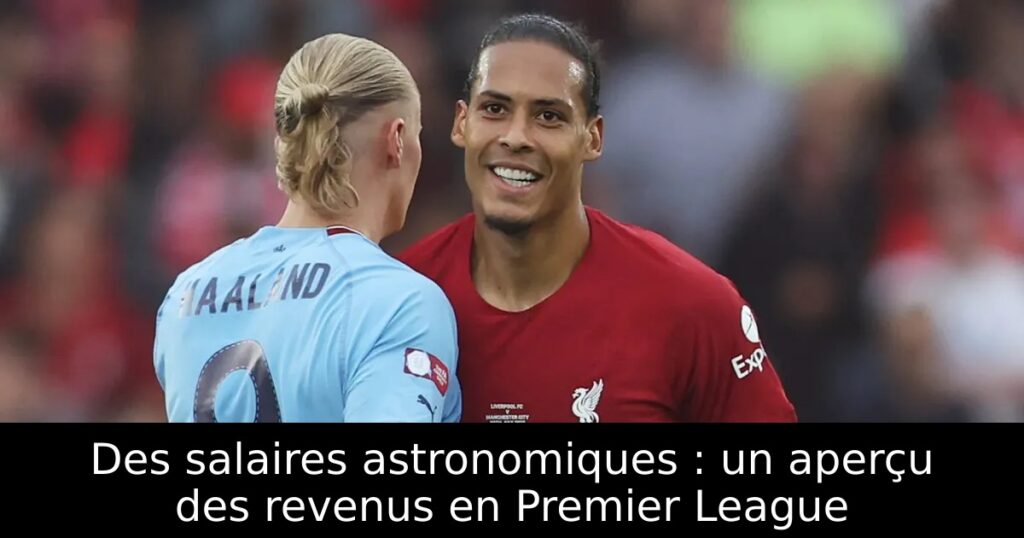Des salaires astronomiques : un aperçu des revenus en Premier League