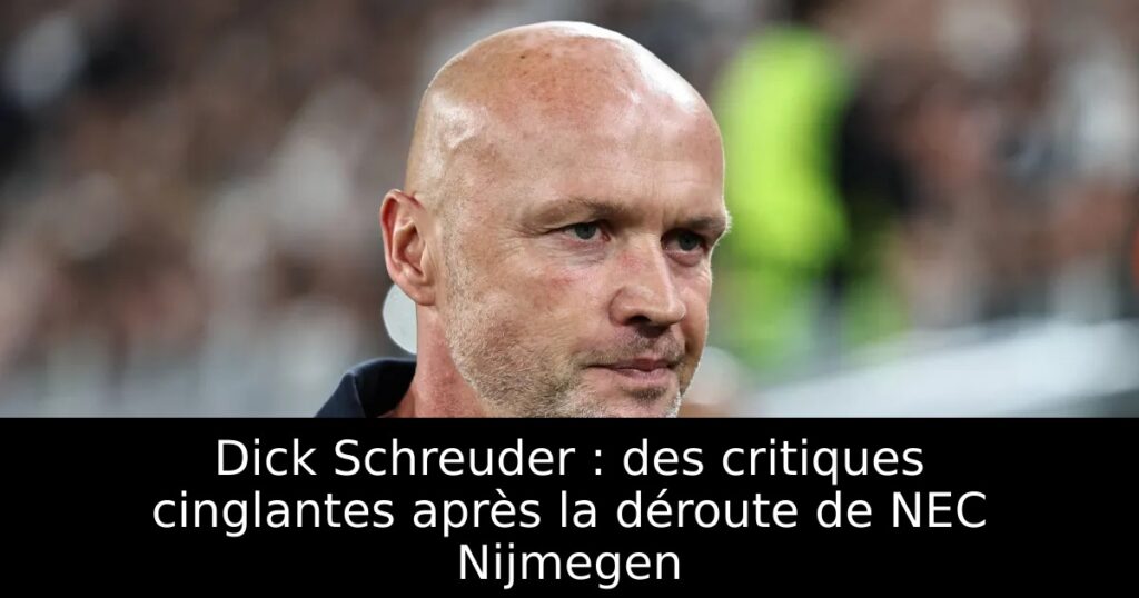 Dick Schreuder : des critiques cinglantes après la déroute de NEC Nijmegen
