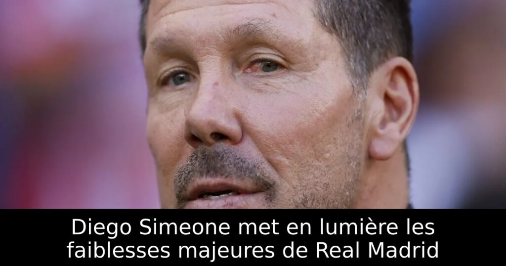 Diego Simeone met en lumière les faiblesses majeures de Real Madrid