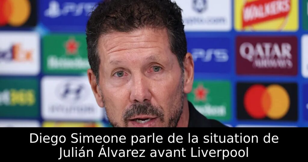 Diego Simeone parle de la situation de Julián Álvarez avant Liverpool