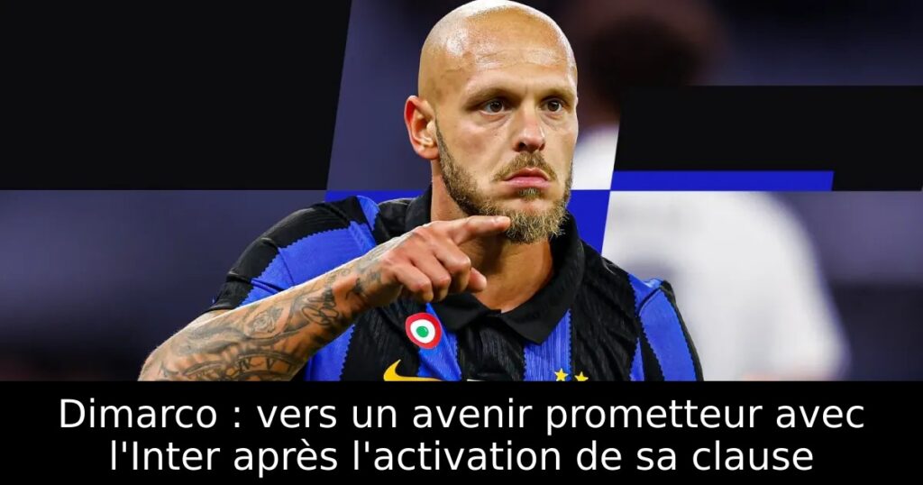 Dimarco : vers un avenir prometteur avec l&rsquo;Inter après l&rsquo;activation de sa clause