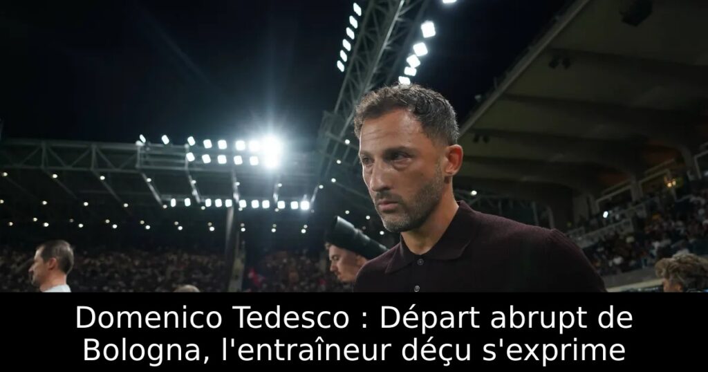 Domenico Tedesco : Départ abrupt de Bologna, l&rsquo;entraîneur déçu s&rsquo;exprime