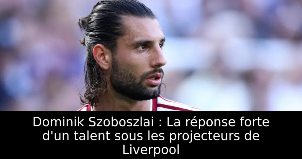 Dominik Szoboszlai : La réponse forte d&rsquo;un talent sous les projecteurs de Liverpool