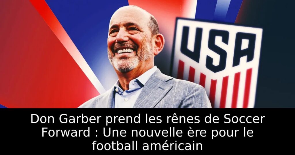 Don Garber prend les rênes de Soccer Forward : Une nouvelle ère pour le football américain