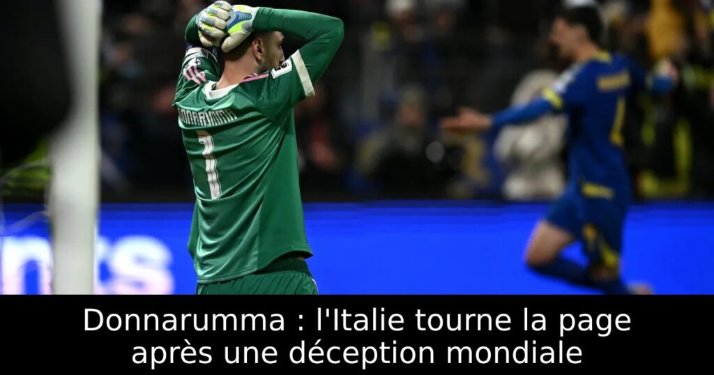 Donnarumma : l&rsquo;Italie tourne la page après une déception mondiale