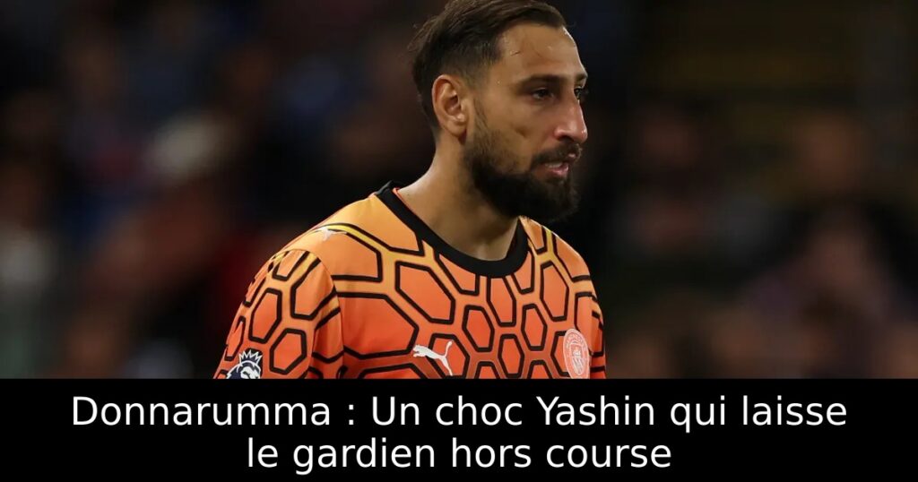 Donnarumma : Un choc Yashin qui laisse le gardien hors course