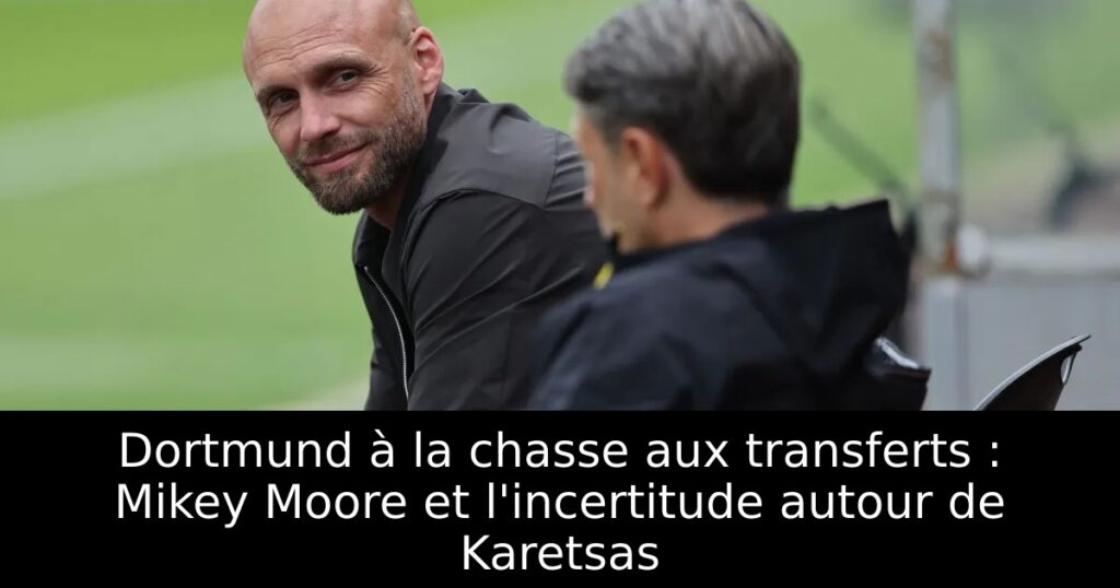 Dortmund à la chasse aux transferts : Mikey Moore et l&rsquo;incertitude autour de Karetsas