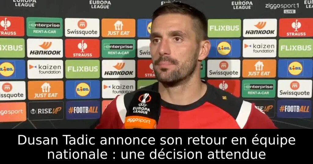 Dusan Tadic annonce son retour en équipe nationale : une décision attendue