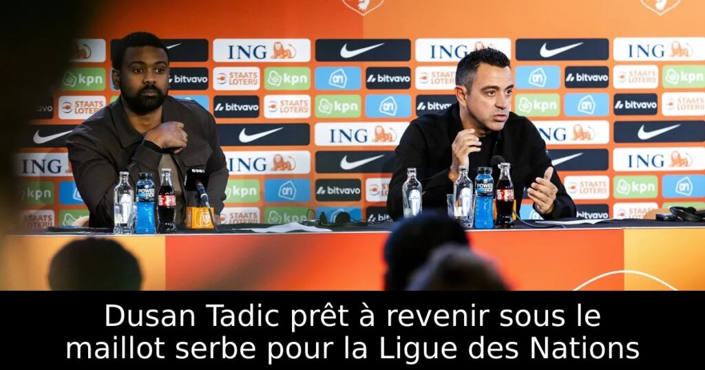Dusan Tadic prêt à revenir sous le maillot serbe pour la Ligue des Nations