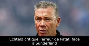 Echteld critique l&rsquo;erreur de Patati face à Sunderland