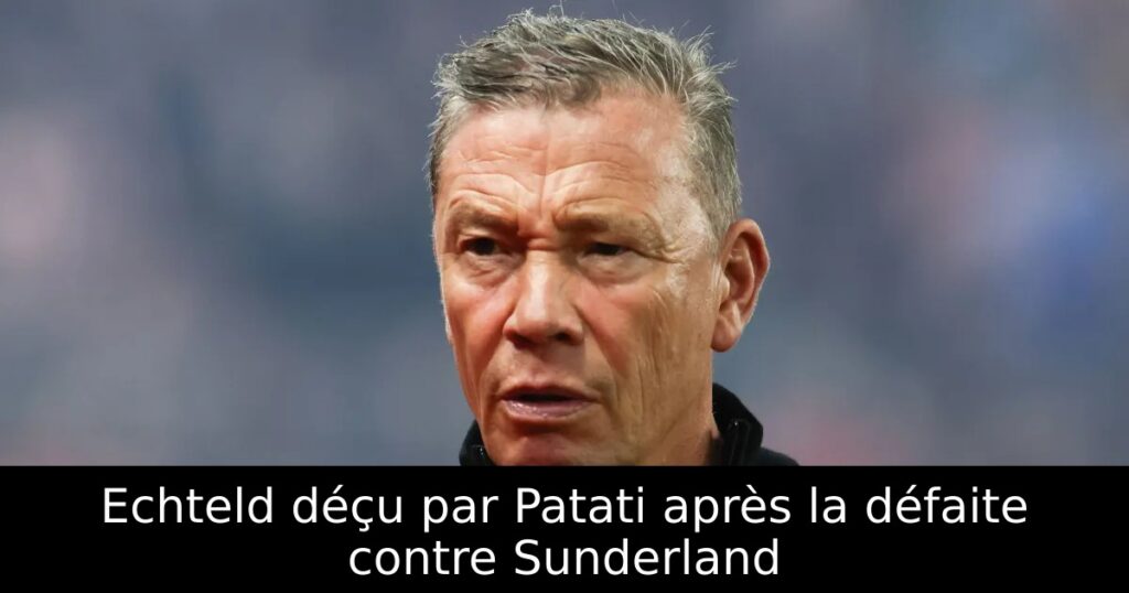 Echteld déçu par Patati après la défaite contre Sunderland