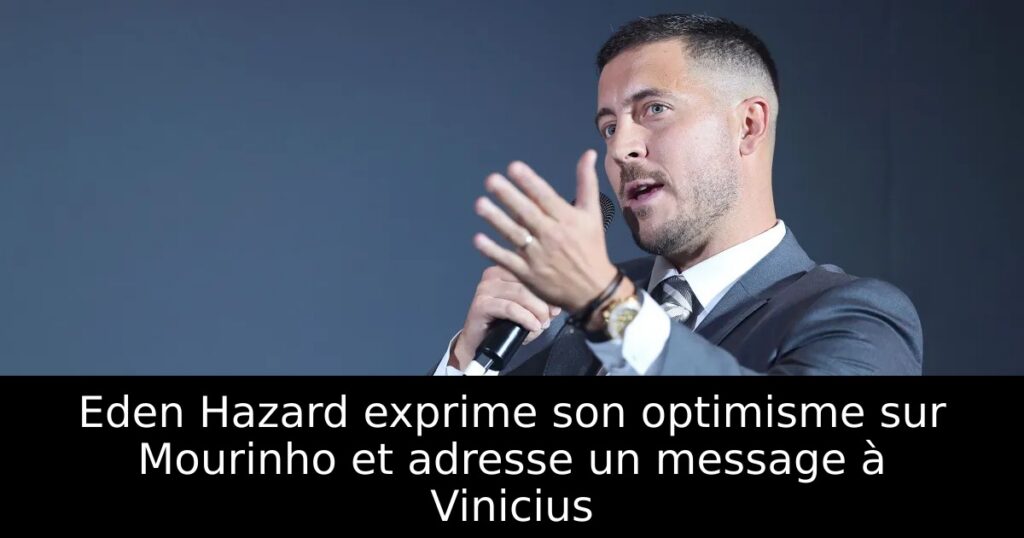 Eden Hazard exprime son optimisme sur Mourinho et adresse un message à Vinicius