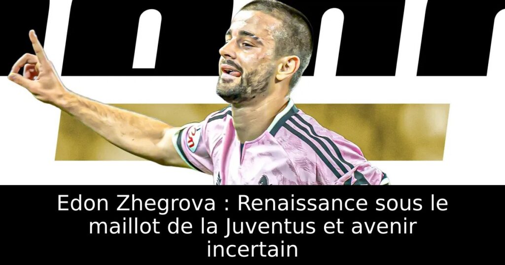 Edon Zhegrova : Renaissance sous le maillot de la Juventus et avenir incertain