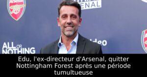 Edu, l&rsquo;ex-directeur d&rsquo;Arsenal, quitter Nottingham Forest après une période tumultueuse